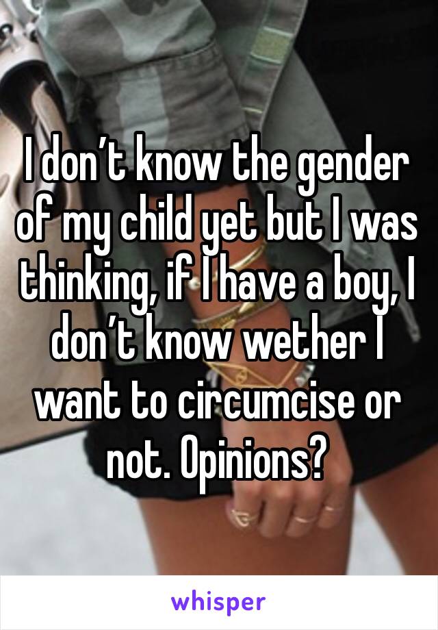I don’t know the gender of my child yet but I was thinking, if I have a boy, I don’t know wether I want to circumcise or not. Opinions?