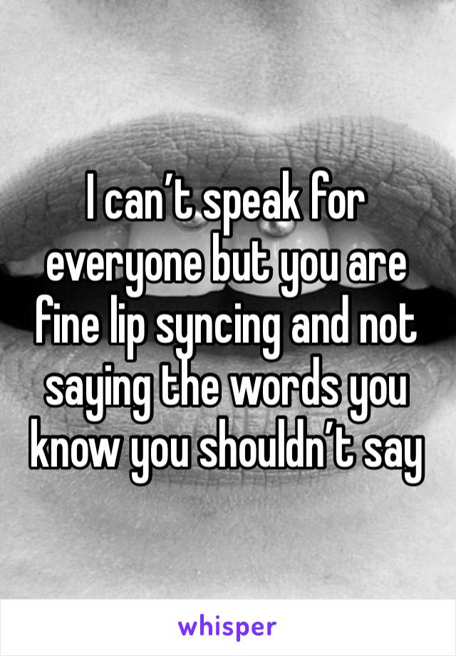 I can’t speak for everyone but you are fine lip syncing and not saying the words you know you shouldn’t say