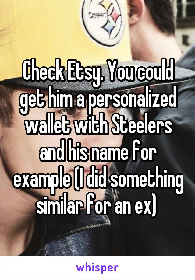 Check Etsy. You could get him a personalized wallet with Steelers and his name for example (I did something similar for an ex) 