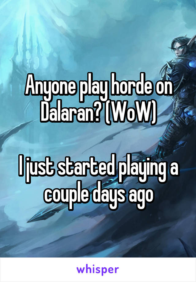 Anyone play horde on Dalaran? (WoW)

I just started playing a couple days ago