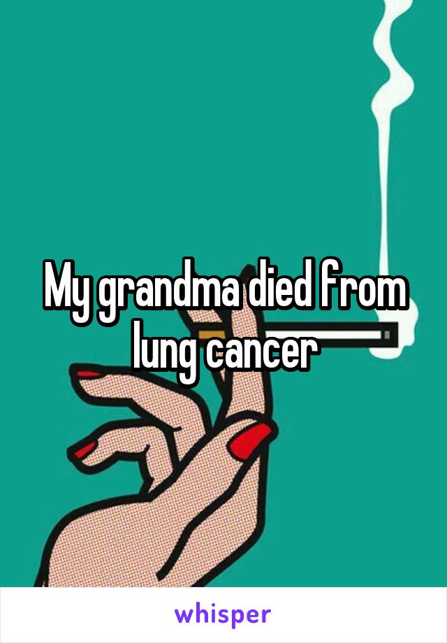My grandma died from lung cancer