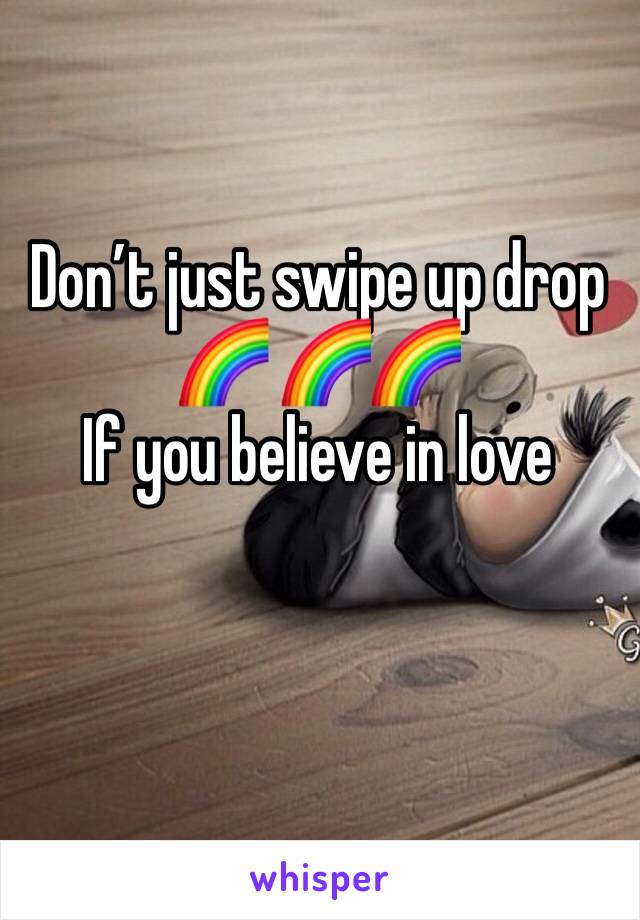 Don’t just swipe up drop 🌈 🌈🌈 
If you believe in love