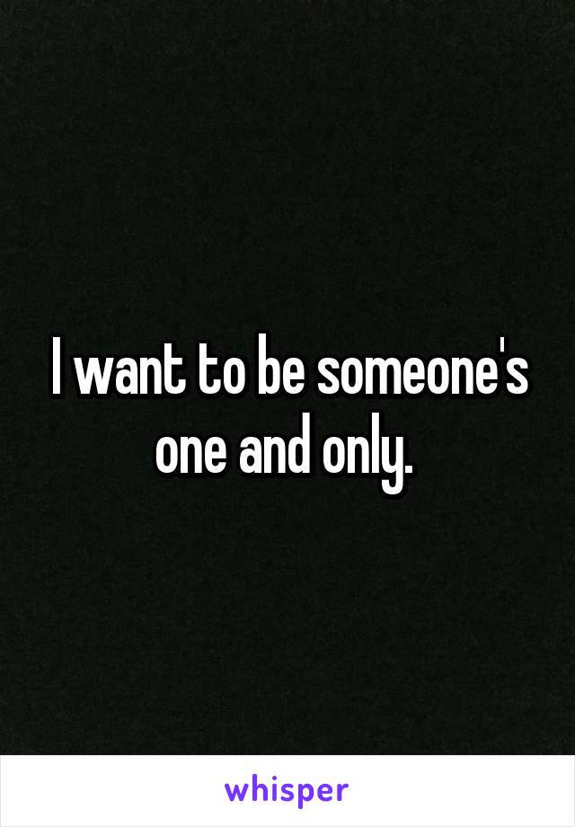 I want to be someone's one and only. 