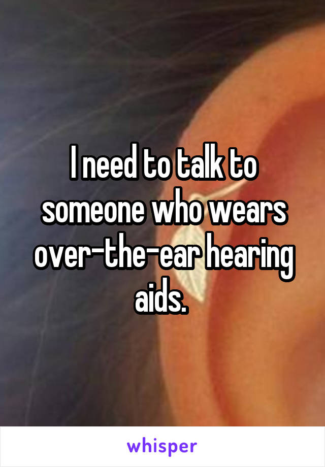 I need to talk to someone who wears over-the-ear hearing aids. 