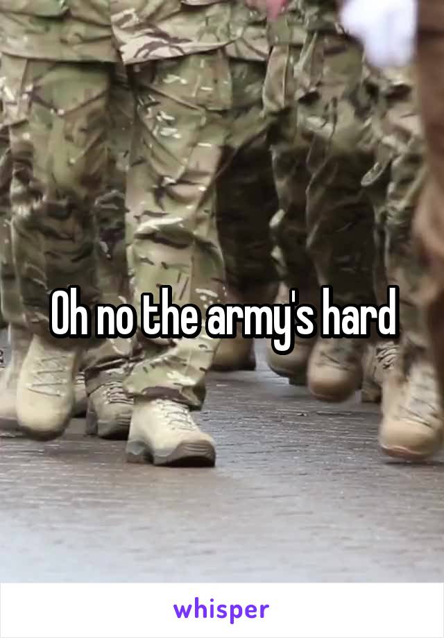 Oh no the army's hard