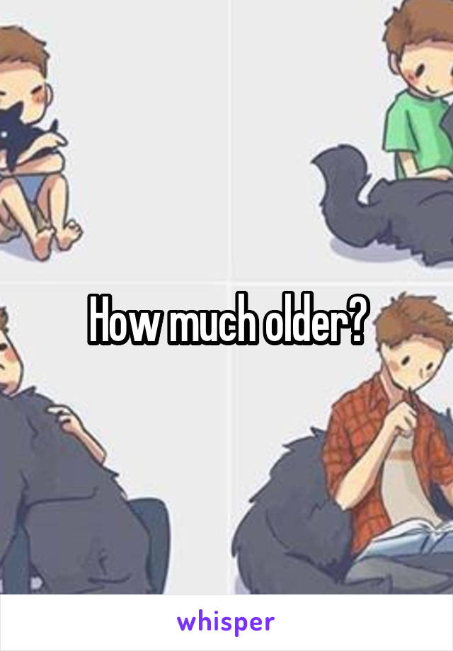 How much older?