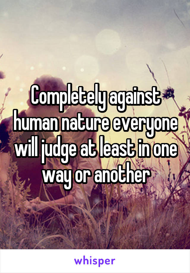 Completely against human nature everyone will judge at least in one way or another