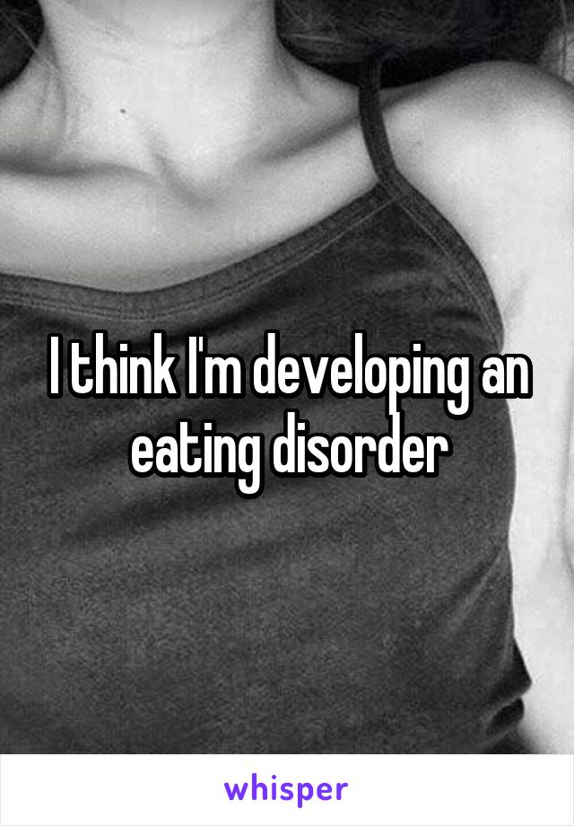 I think I'm developing an eating disorder
