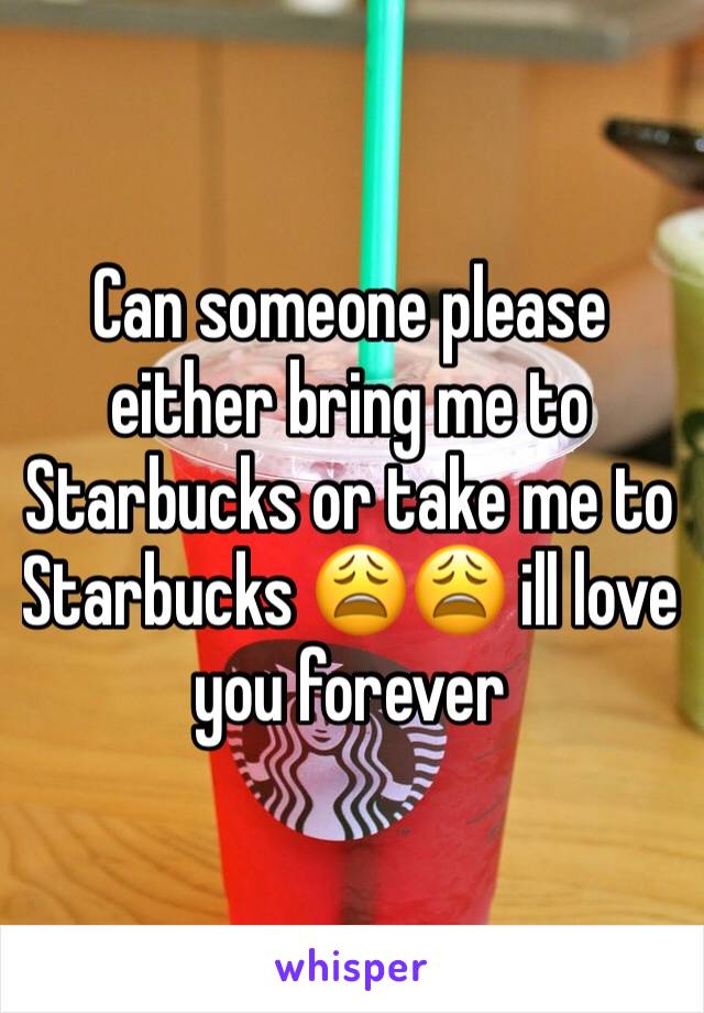 Can someone please either bring me to Starbucks or take me to Starbucks 😩😩 ill love you forever
