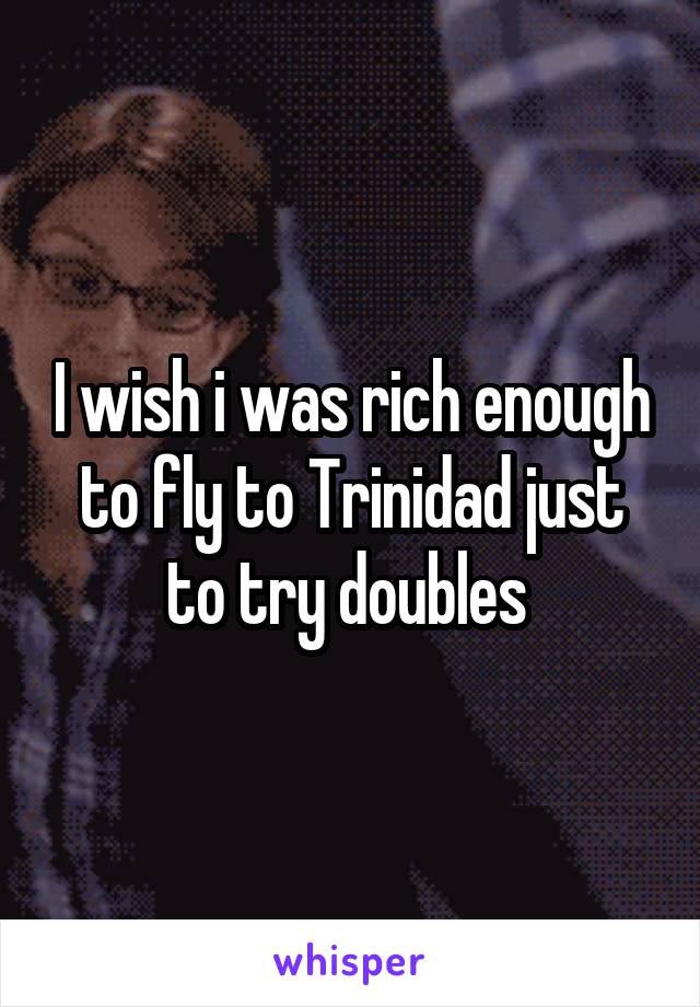 I wish i was rich enough to fly to Trinidad just to try doubles 