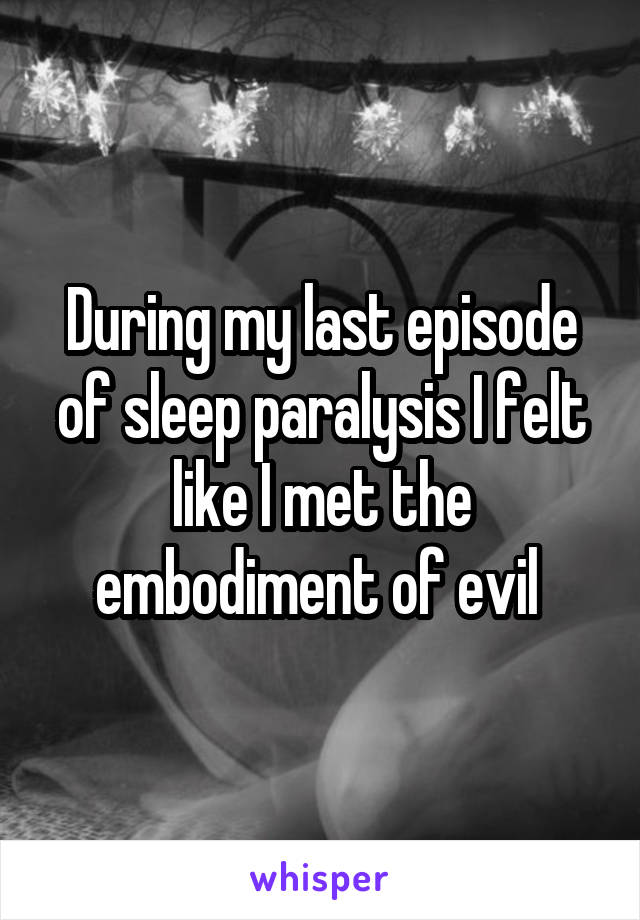 During my last episode of sleep paralysis I felt like I met the embodiment of evil 