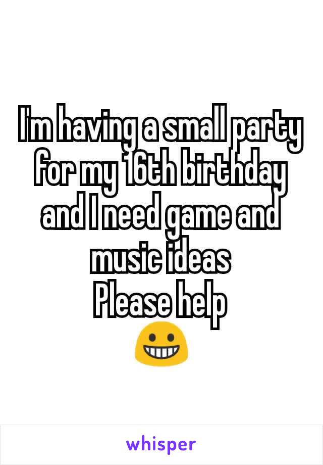 I'm having a small party for my 16th birthday and I need game and music ideas
Please help
😀