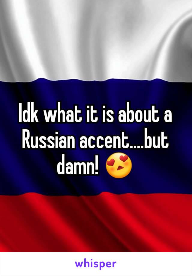 Idk what it is about a Russian accent....but damn! 😍