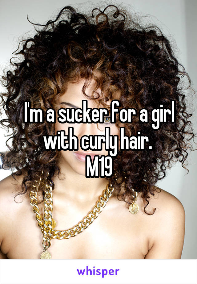 I'm a sucker for a girl with curly hair. 
M19