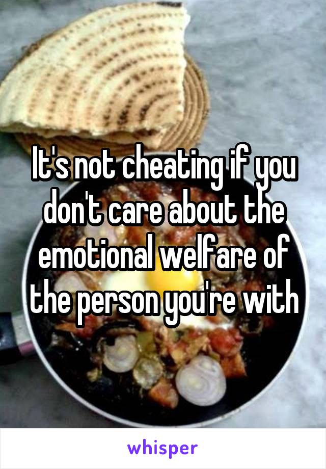 It's not cheating if you don't care about the emotional welfare of the person you're with