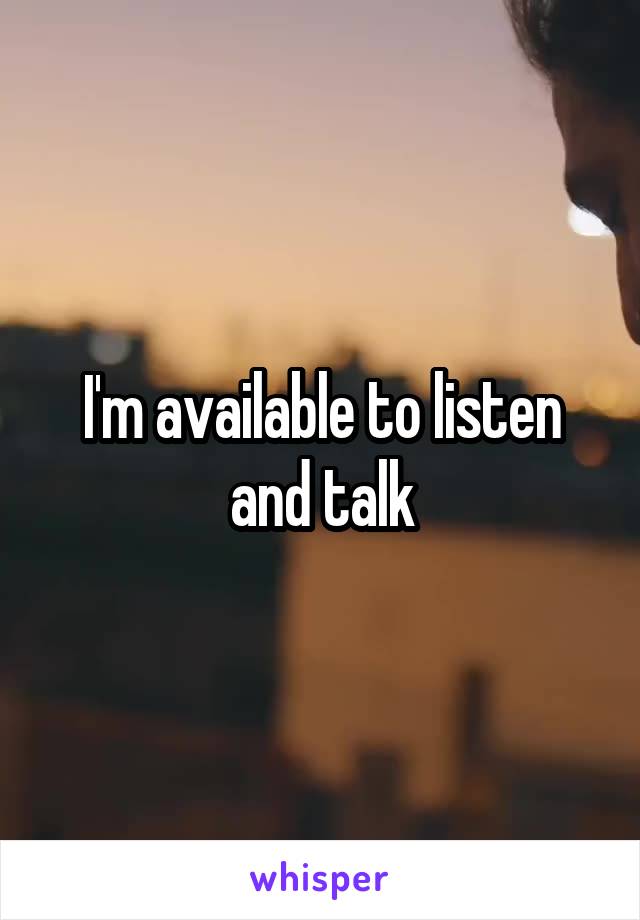 I'm available to listen and talk