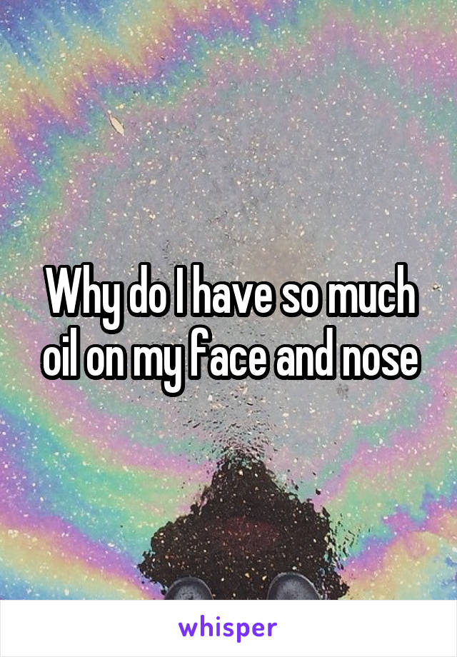 Why do I have so much oil on my face and nose
