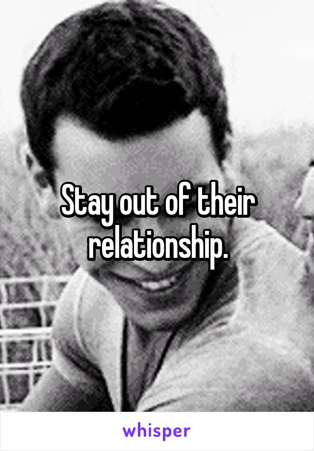 Stay out of their relationship.