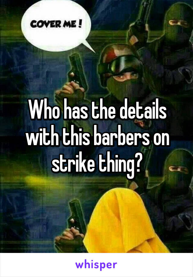 Who has the details with this barbers on strike thing?