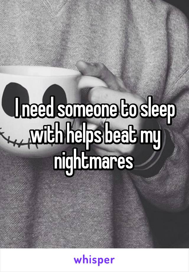 I need someone to sleep with helps beat my nightmares 
