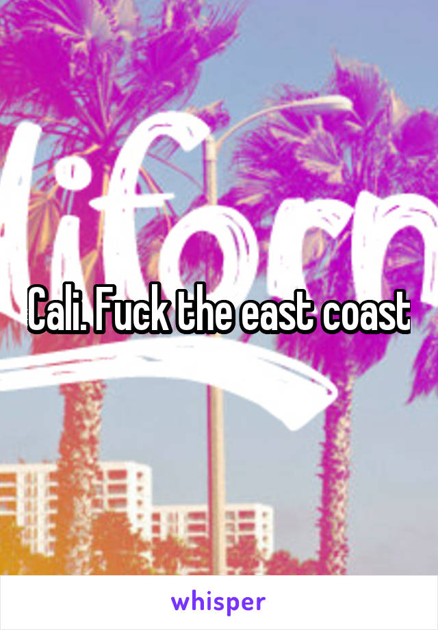 Cali. Fuck the east coast