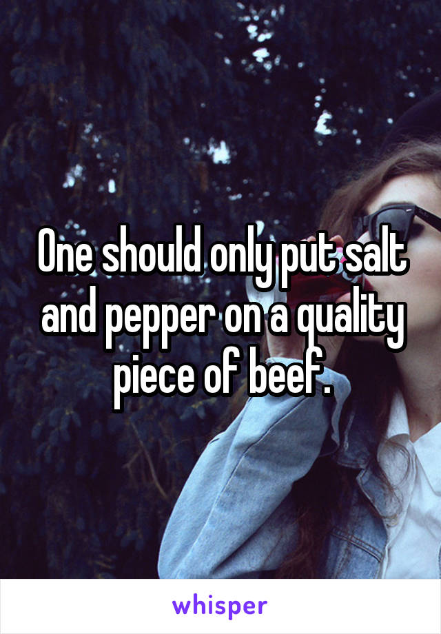 One should only put salt and pepper on a quality piece of beef.