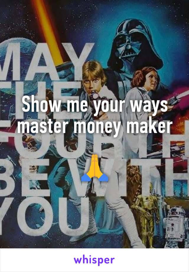 Show me your ways master money maker

🙏