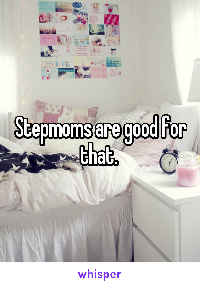Stepmoms are good for that. 