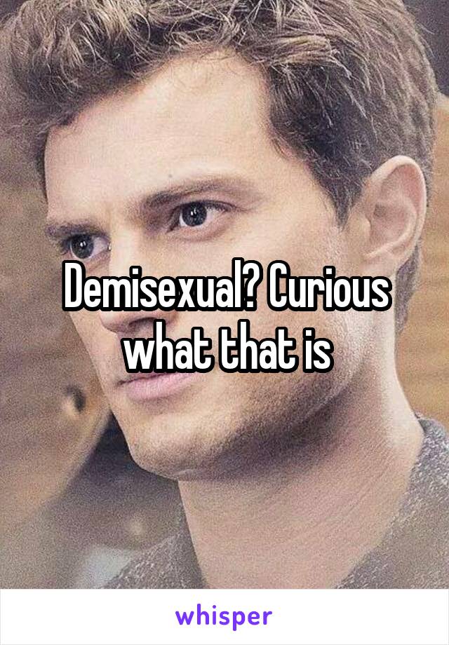 Demisexual? Curious what that is