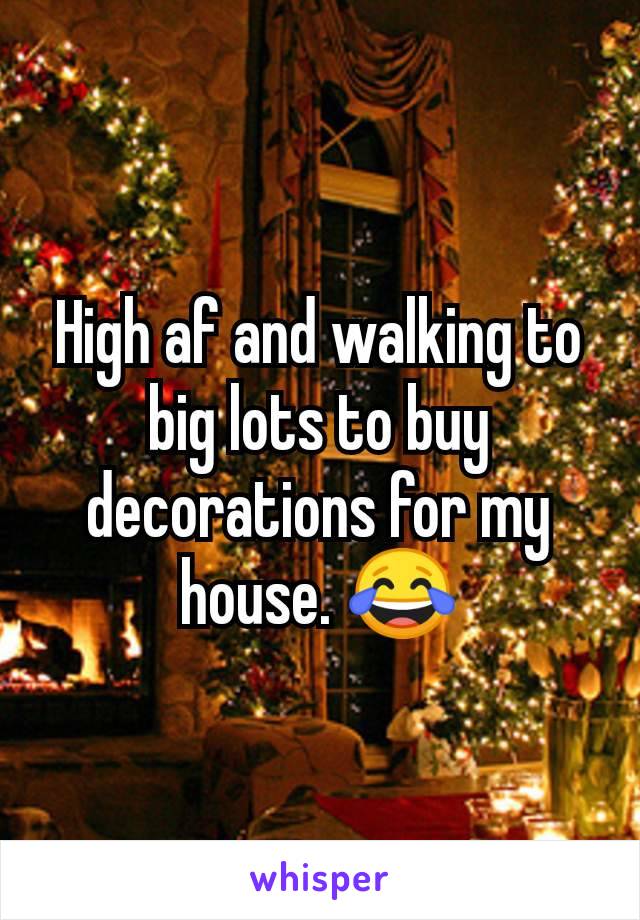 High af and walking to big lots to buy decorations for my house. 😂