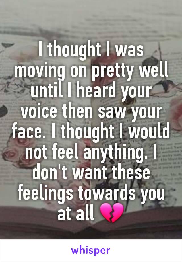 I thought I was moving on pretty well until I heard your voice then saw your face. I thought I would not feel anything. I don't want these feelings towards you at all 💔