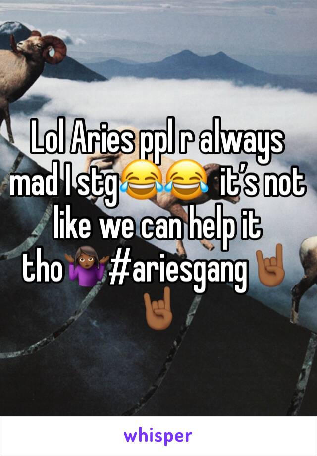 Lol Aries ppl r always mad I stg😂😂  it’s not like we can help it tho🤷🏾‍♀️#ariesgang🤘🏾🤘🏾