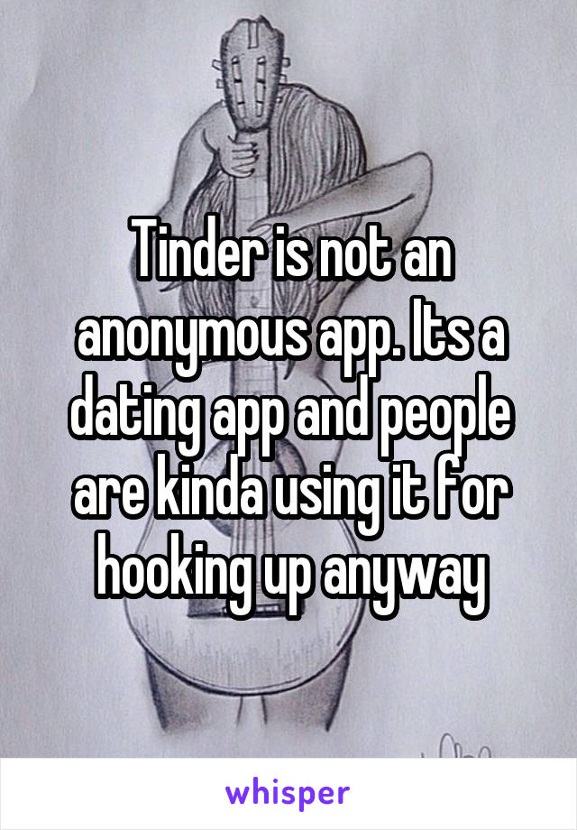 Tinder is not an anonymous app. Its a dating app and people are kinda using it for hooking up anyway