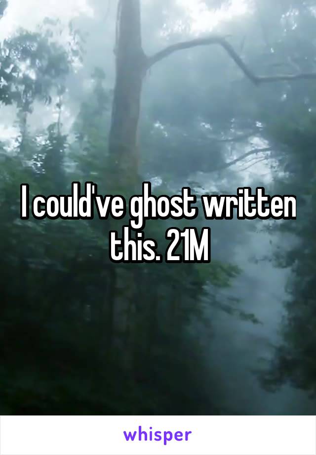 I could've ghost written this. 21M