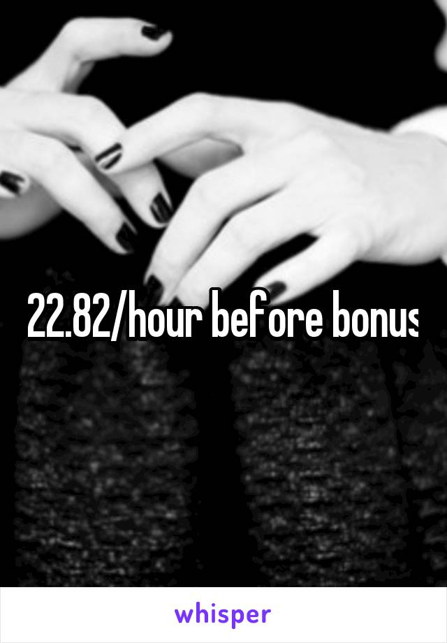 22.82/hour before bonus