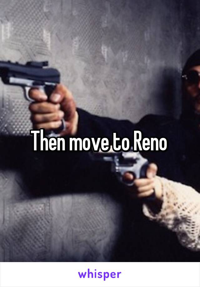 Then move to Reno 