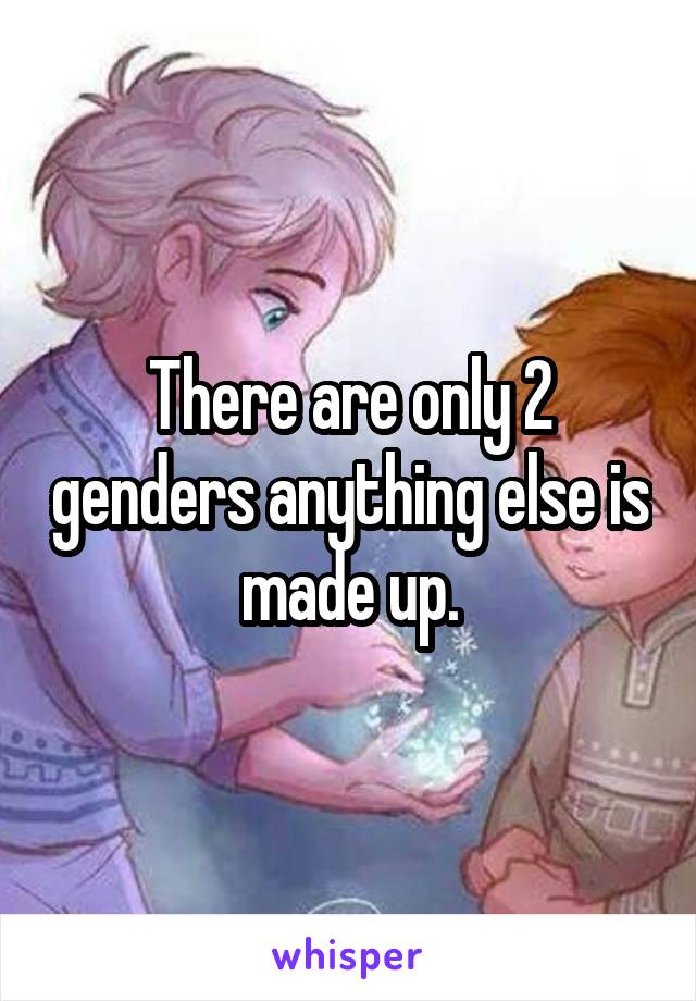 There are only 2 genders anything else is made up.