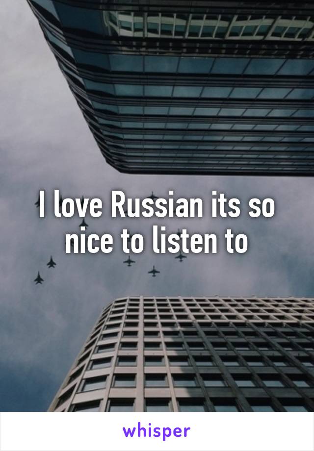 I love Russian its so nice to listen to