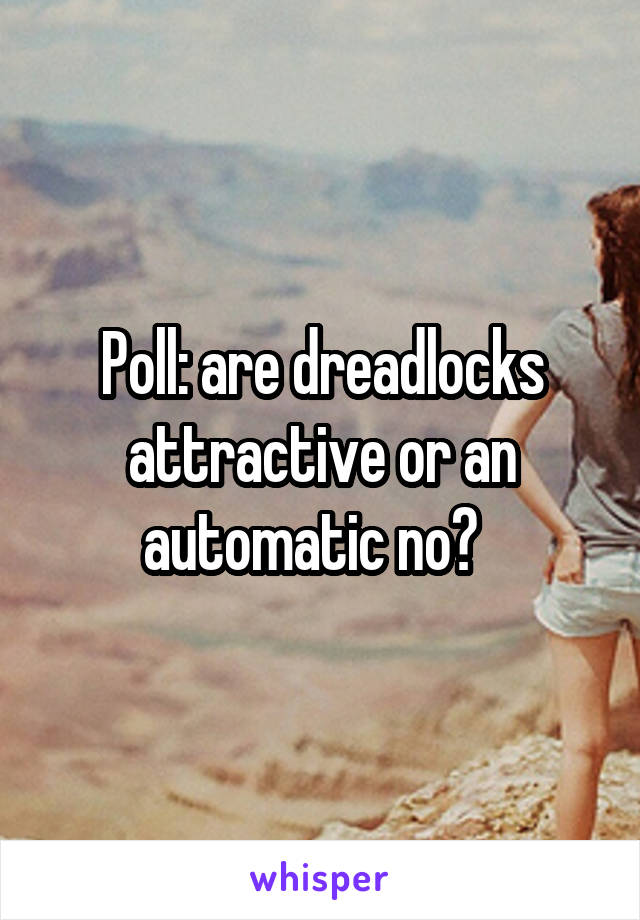 Poll: are dreadlocks attractive or an automatic no?  