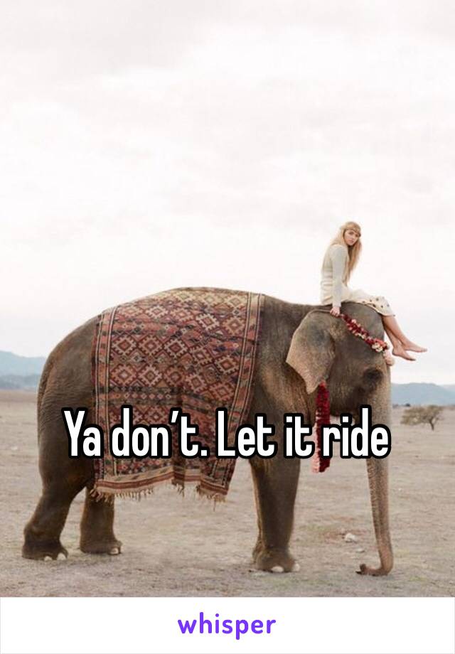 Ya don’t. Let it ride