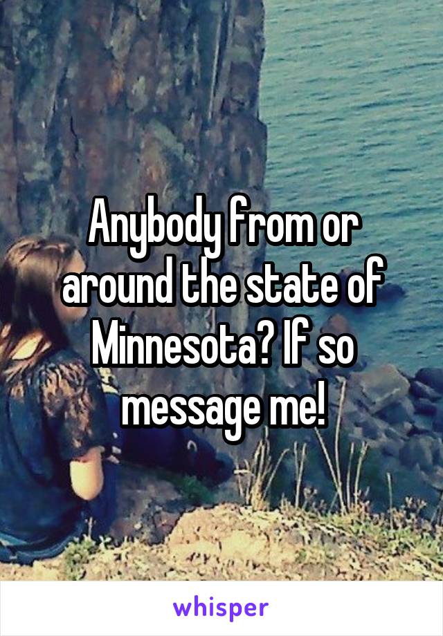 Anybody from or around the state of Minnesota? If so message me!