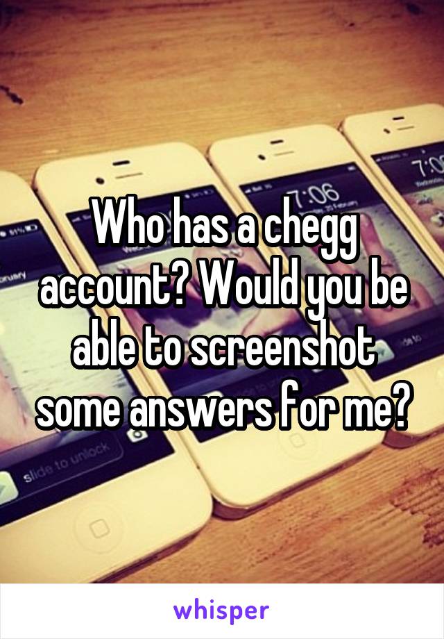 Who has a chegg account? Would you be able to screenshot some answers for me?
