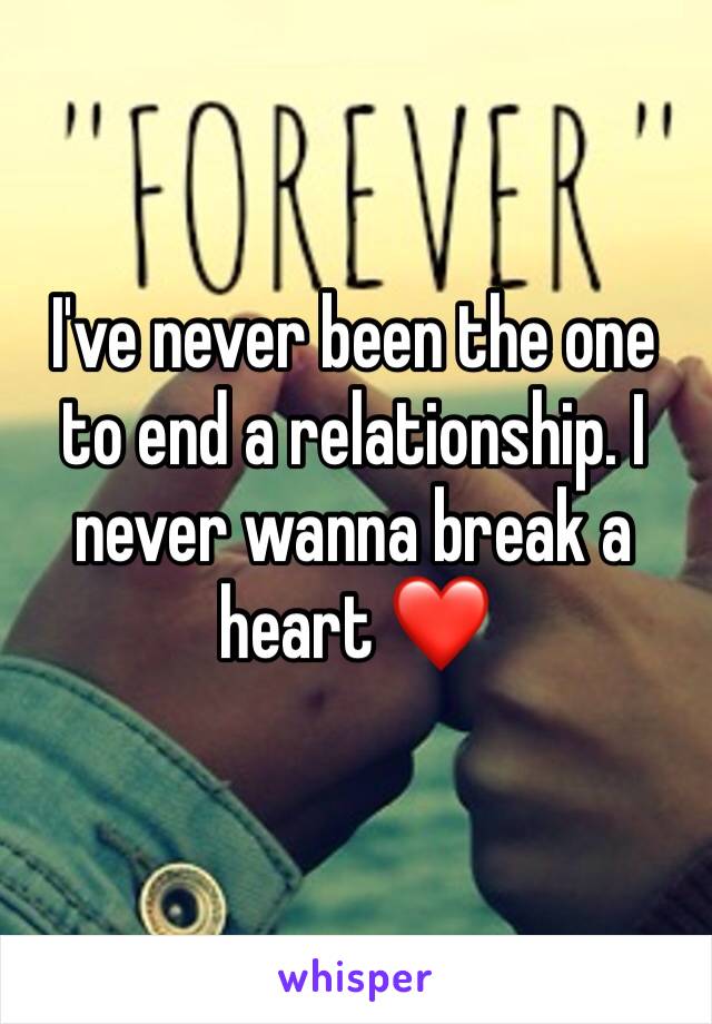 I've never been the one to end a relationship. I never wanna break a heart ❤️