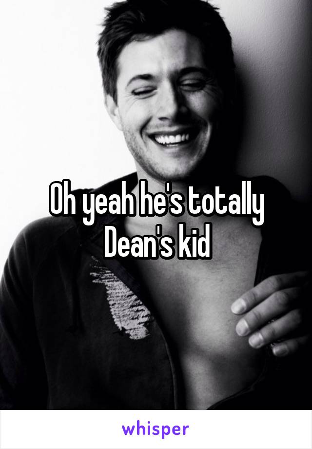 Oh yeah he's totally Dean's kid