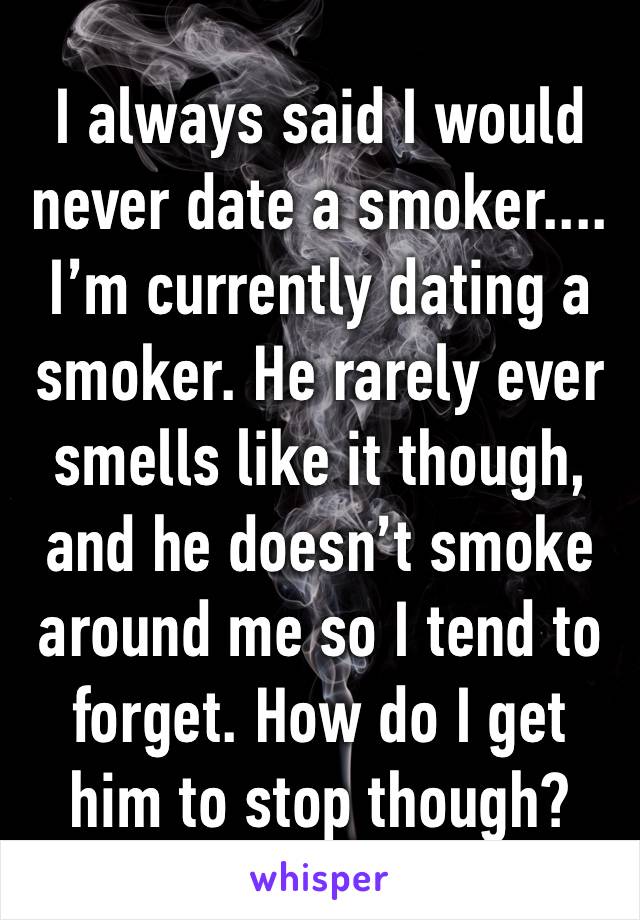 I always said I would never date a smoker....
I’m currently dating a smoker. He rarely ever smells like it though, and he doesn’t smoke around me so I tend to forget. How do I get him to stop though?