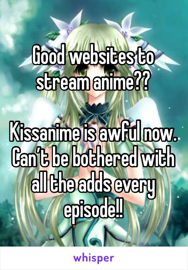 Good websites to stream anime?? 

Kissanime is awful now. Can’t be bothered with all the adds every episode!! 