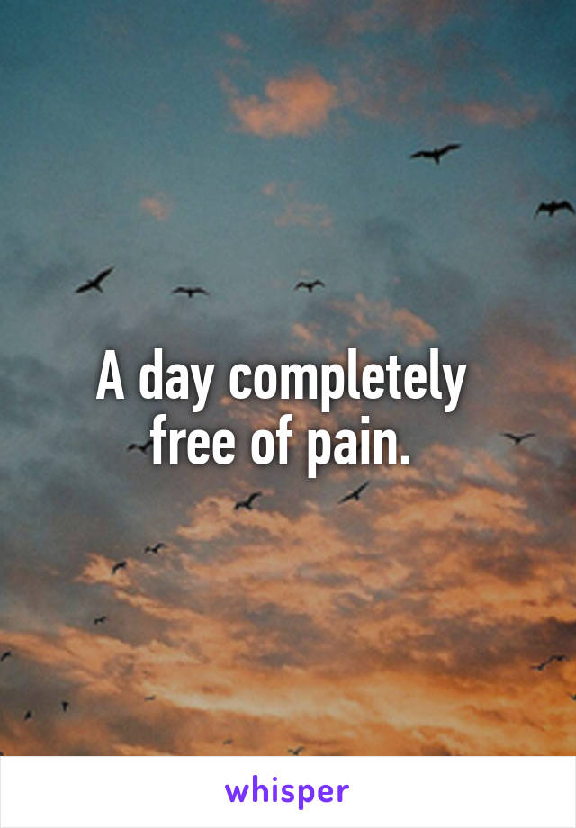 A day completely 
free of pain. 