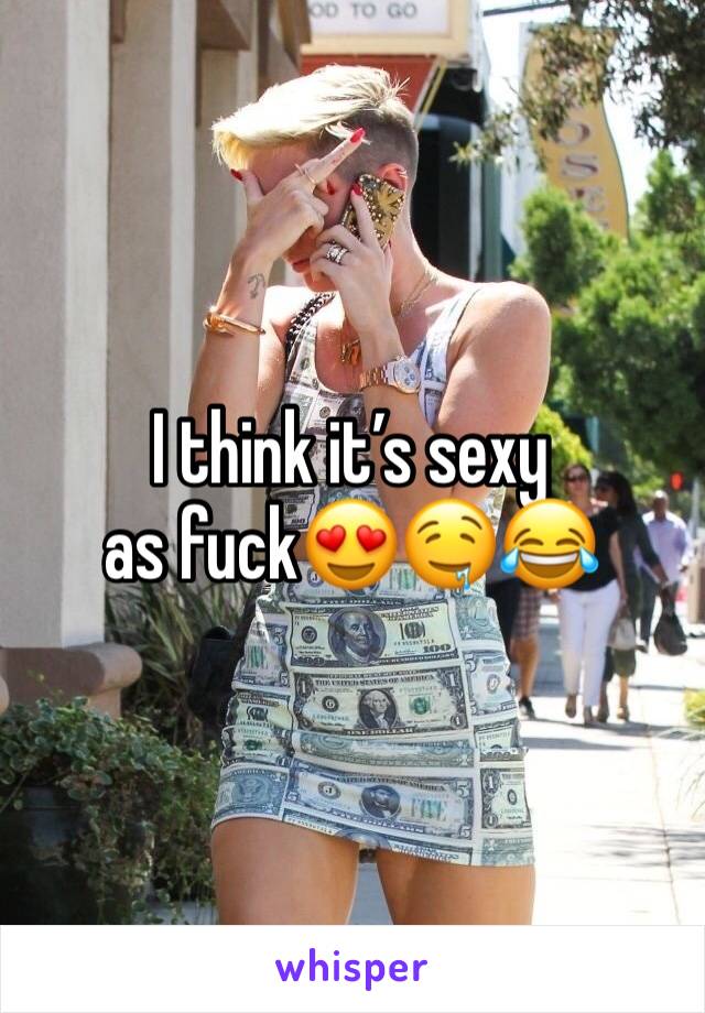 I think it’s sexy as fuck😍🤤😂