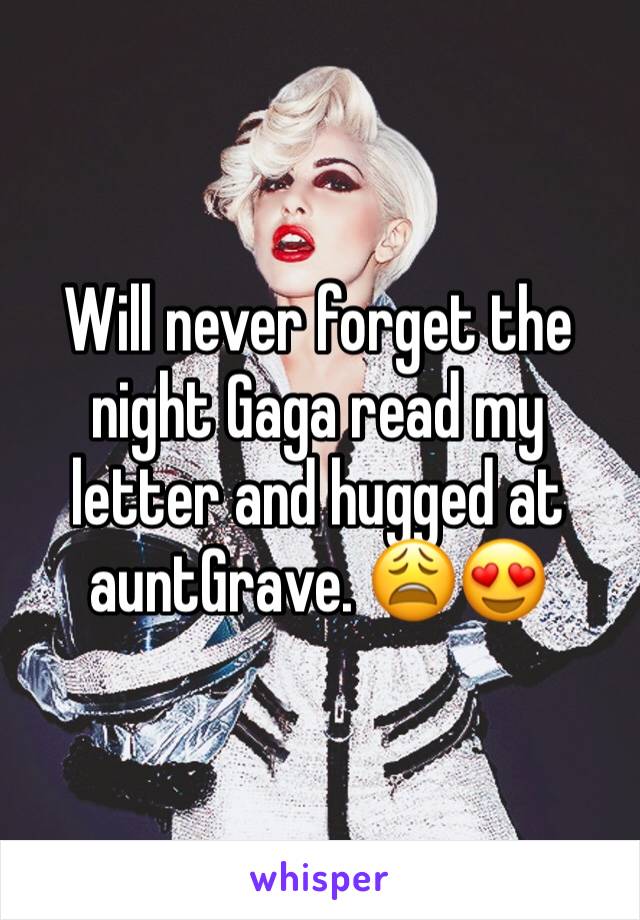 Will never forget the night Gaga read my letter and hugged at auntGrave. 😩😍