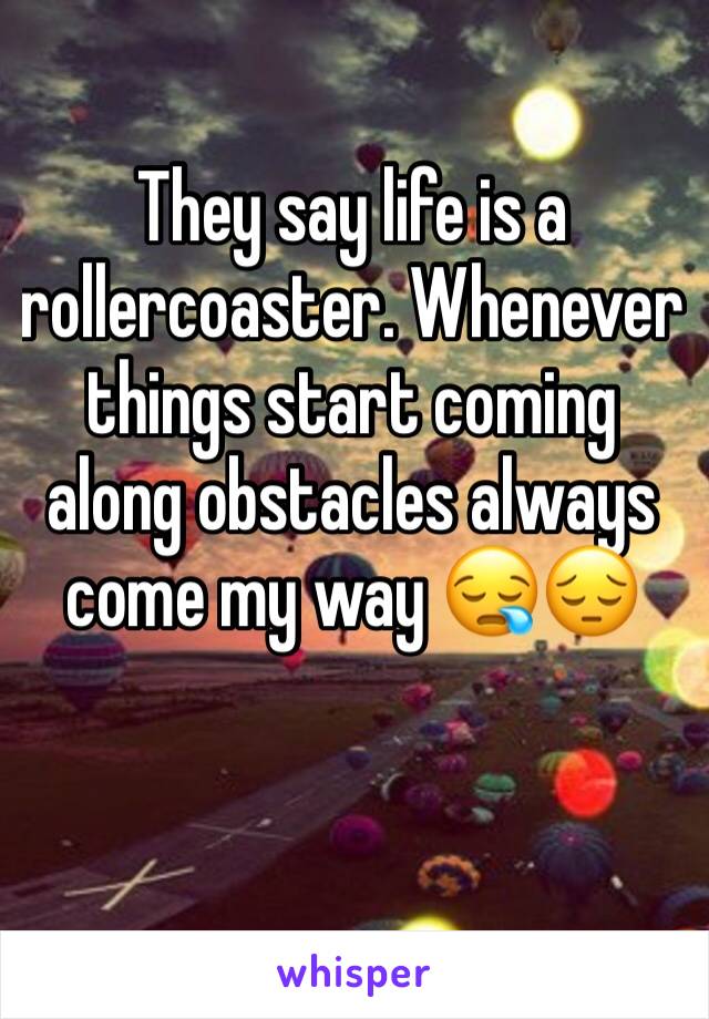 They say life is a rollercoaster. Whenever things start coming along obstacles always come my way 😪😔